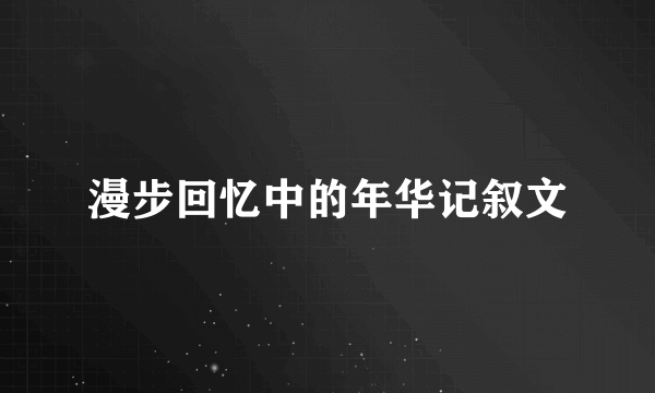 漫步回忆中的年华记叙文