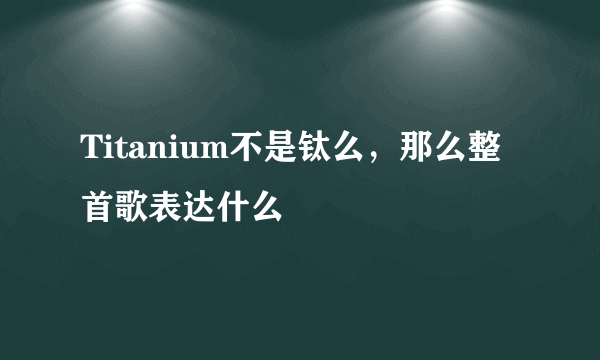Titanium不是钛么，那么整首歌表达什么