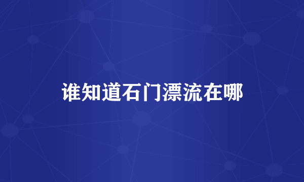谁知道石门漂流在哪