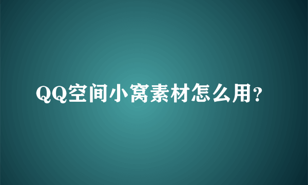 QQ空间小窝素材怎么用？
