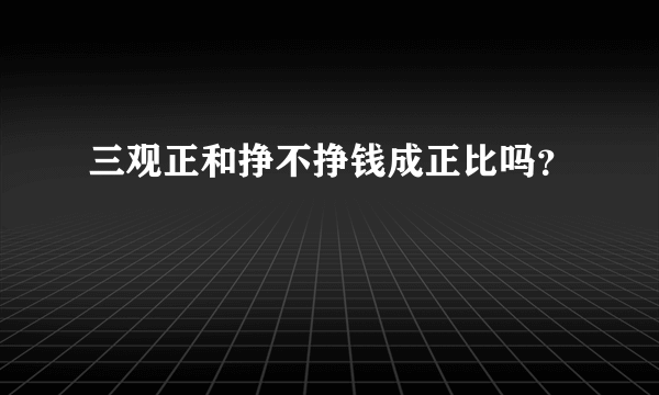 三观正和挣不挣钱成正比吗？