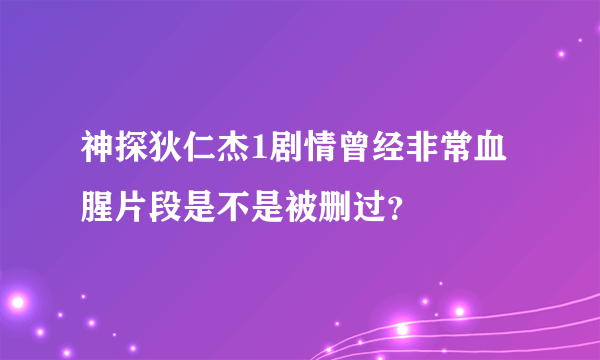 神探狄仁杰1剧情曾经非常血腥片段是不是被删过？