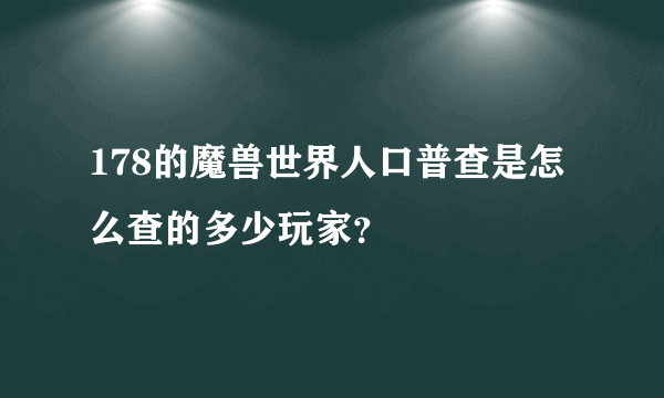 178的魔兽世界人口普查是怎么查的多少玩家？