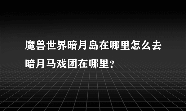 魔兽世界暗月岛在哪里怎么去暗月马戏团在哪里？