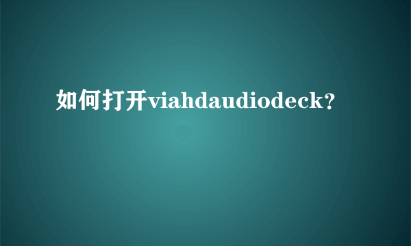 如何打开viahdaudiodeck？