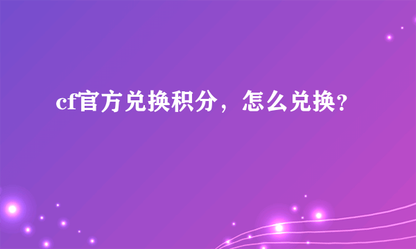 cf官方兑换积分，怎么兑换？