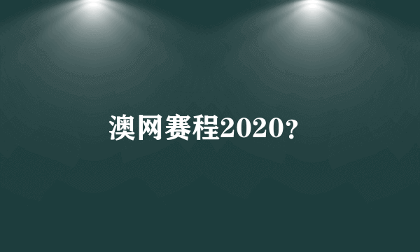 澳网赛程2020？