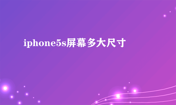 iphone5s屏幕多大尺寸