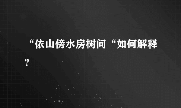 “依山傍水房树间“如何解释？