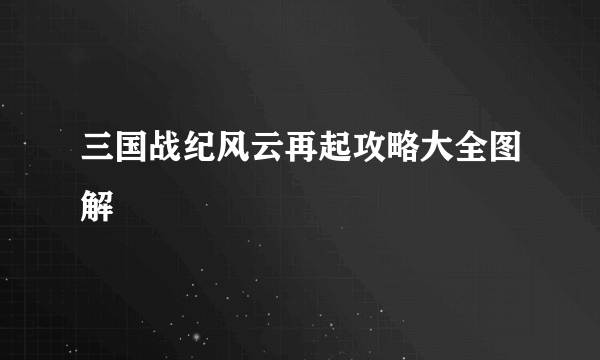 三国战纪风云再起攻略大全图解