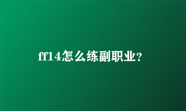 ff14怎么练副职业？