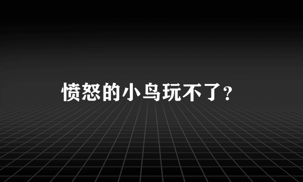 愤怒的小鸟玩不了？