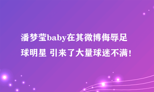 潘梦莹baby在其微博侮辱足球明星 引来了大量球迷不满！