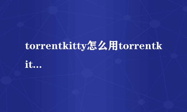 torrentkitty怎么用torrentkitty怎么进入