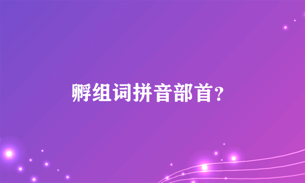 孵组词拼音部首？