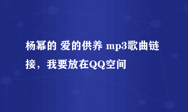 杨幂的 爱的供养 mp3歌曲链接，我要放在QQ空间