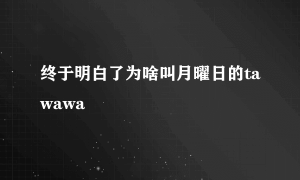 终于明白了为啥叫月曜日的tawawa