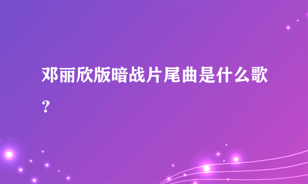 邓丽欣版暗战片尾曲是什么歌？