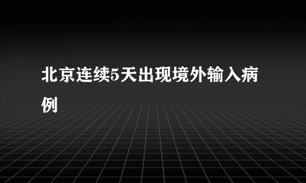 北京连续5天出现境外输入病例