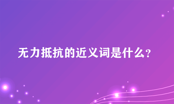 无力抵抗的近义词是什么？