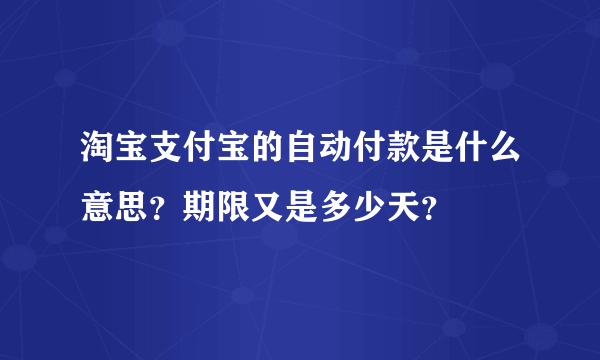 淘宝支付宝的自动付款是什么意思？期限又是多少天？