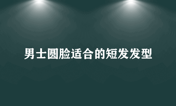 男士圆脸适合的短发发型