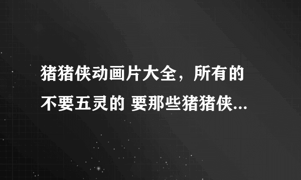 猪猪侠动画片大全，所有的 不要五灵的 要那些猪猪侠和超人强的 比如猪猪侠之未来城市，