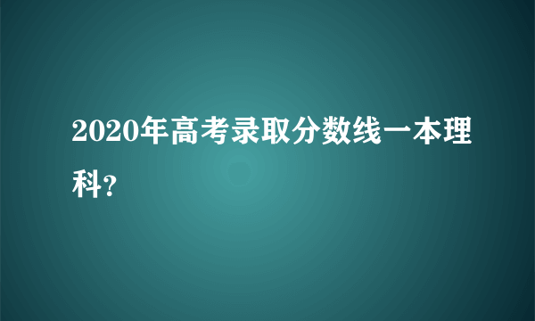 2020年高考录取分数线一本理科？