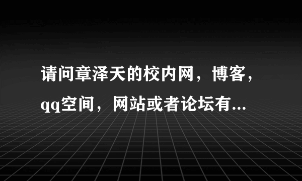 请问章泽天的校内网，博客，qq空间，网站或者论坛有人知道吗？