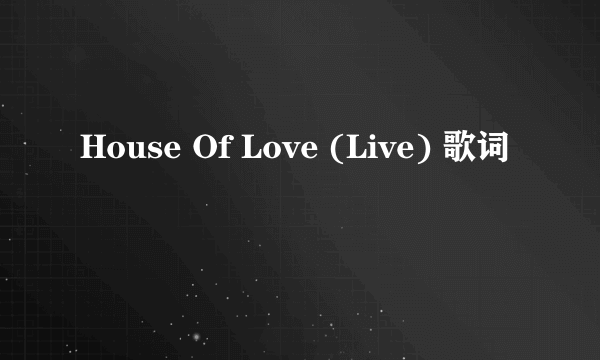 House Of Love (Live) 歌词
