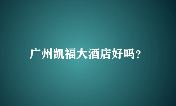 广州凯福大酒店好吗？