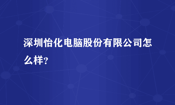 深圳怡化电脑股份有限公司怎么样？