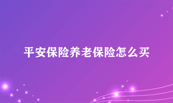平安保险养老保险怎么买