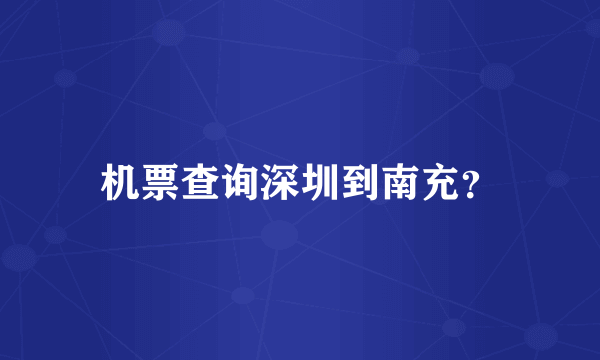 机票查询深圳到南充？