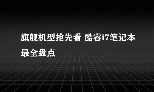 旗舰机型抢先看 酷睿i7笔记本最全盘点