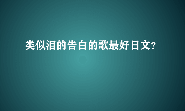 类似泪的告白的歌最好日文？