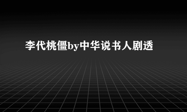李代桃僵by中华说书人剧透
