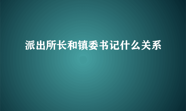 派出所长和镇委书记什么关系