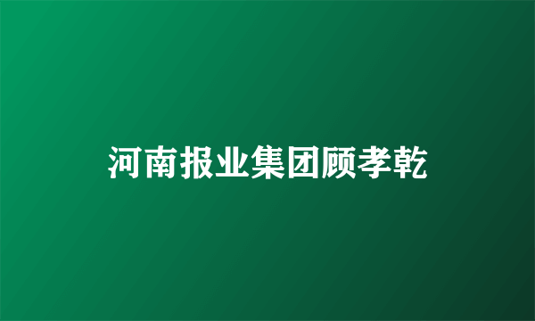 河南报业集团顾孝乾