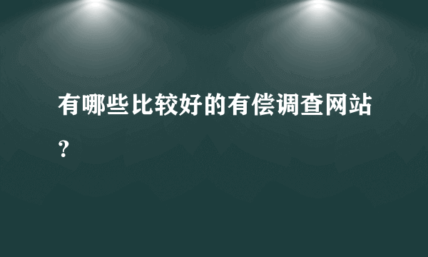 有哪些比较好的有偿调查网站？