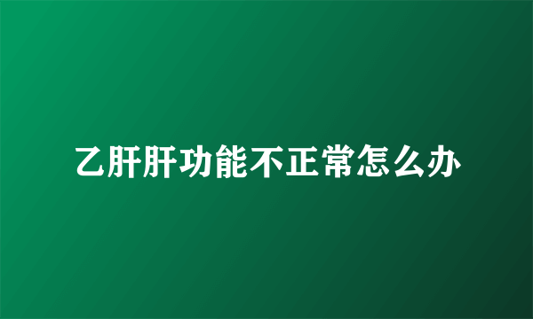 乙肝肝功能不正常怎么办
