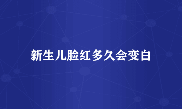 新生儿脸红多久会变白