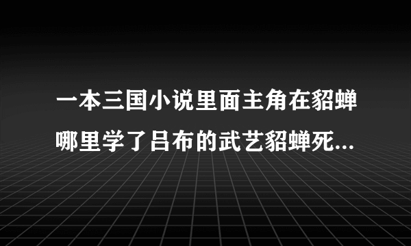 一本三国小说里面主角在貂蝉哪里学了吕布的武艺貂蝉死她就投靠了曹操还娶了曹操的