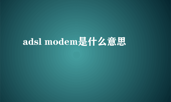 adsl modem是什么意思