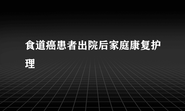 食道癌患者出院后家庭康复护理