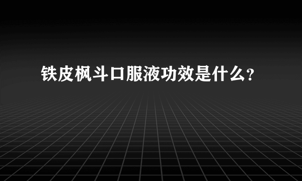 铁皮枫斗口服液功效是什么？
