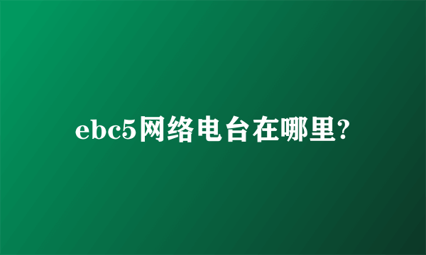 ebc5网络电台在哪里?