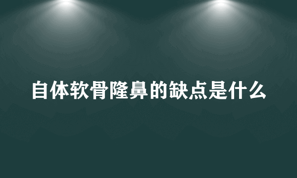 自体软骨隆鼻的缺点是什么