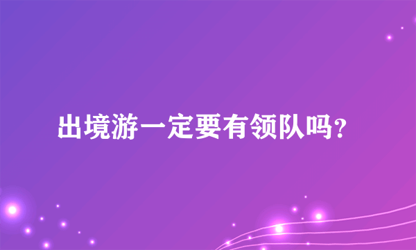 出境游一定要有领队吗？