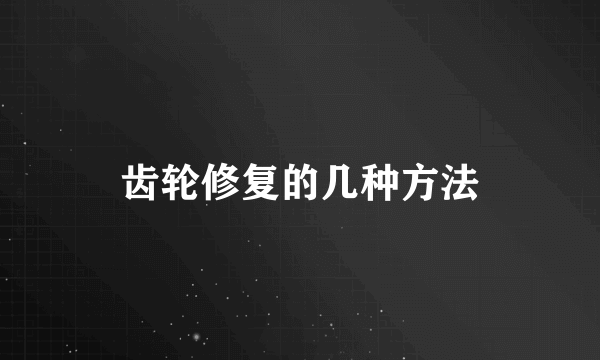 齿轮修复的几种方法